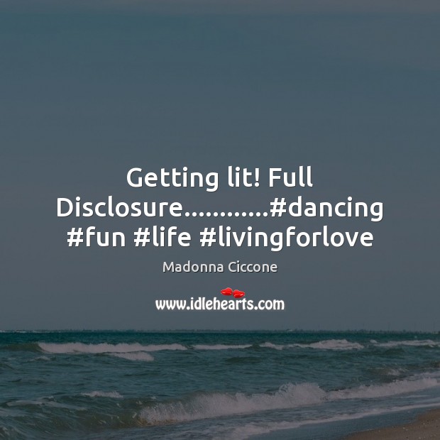 Getting lit! Full Disclosure…………#dancing #fun #life #livingforlove Madonna Ciccone Picture Quote