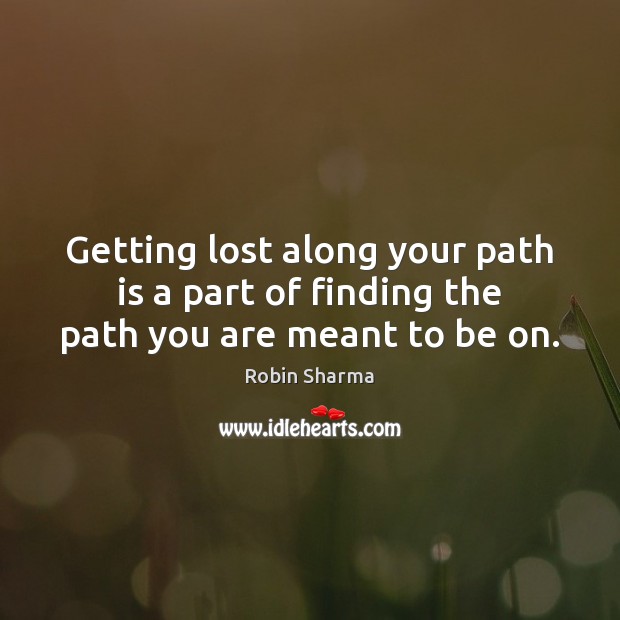 Getting lost along your path is a part of finding the path you are meant to be on. Robin Sharma Picture Quote