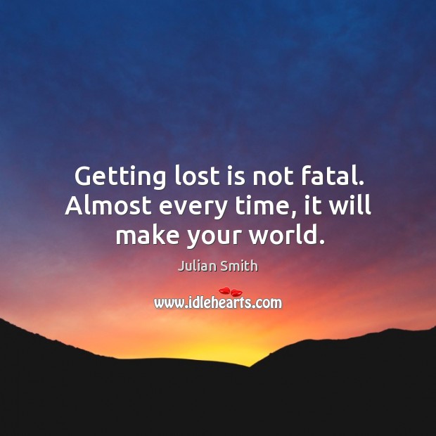 Getting lost is not fatal. Almost every time, it will make your world. Julian Smith Picture Quote