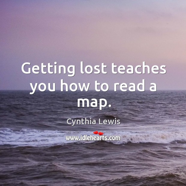 Getting lost teaches you how to read a map. Cynthia Lewis Picture Quote
