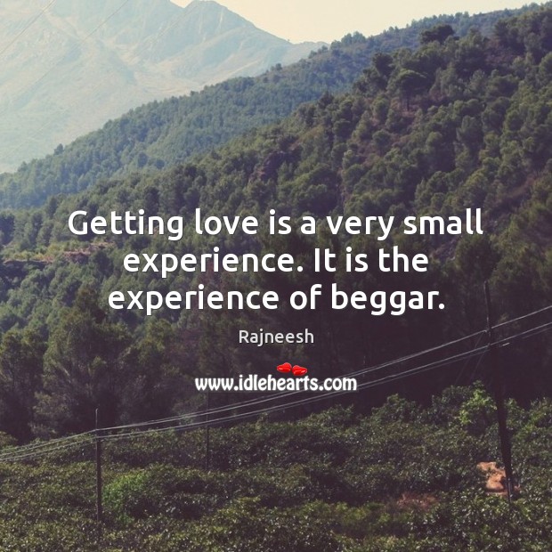 Getting love is a very small experience. It is the experience of beggar. 