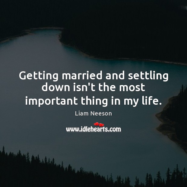 Getting married and settling down isn’t the most important thing in my life. Image
