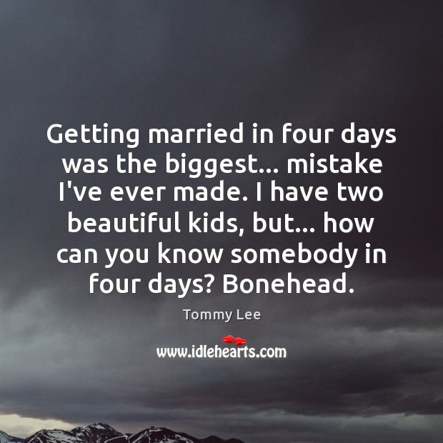 Getting married in four days was the biggest… mistake I’ve ever made. Tommy Lee Picture Quote