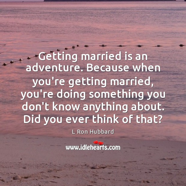 Getting married is an adventure. Because when you’re getting married, you’re doing L Ron Hubbard Picture Quote