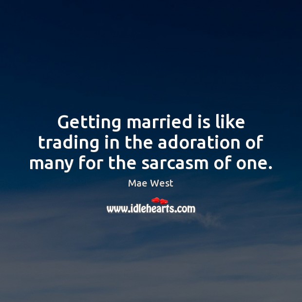 Getting married is like trading in the adoration of many for the sarcasm of one. Mae West Picture Quote