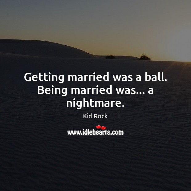 Getting married was a ball. Being married was… a nightmare. Kid Rock Picture Quote