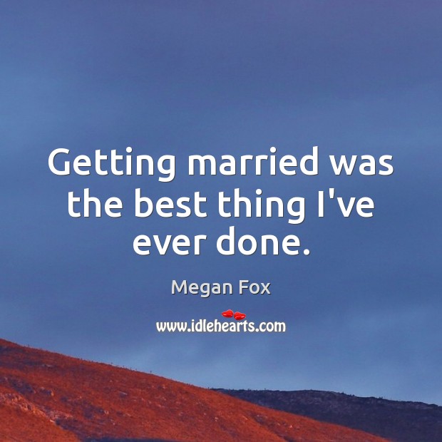 Getting married was the best thing I’ve ever done. Megan Fox Picture Quote