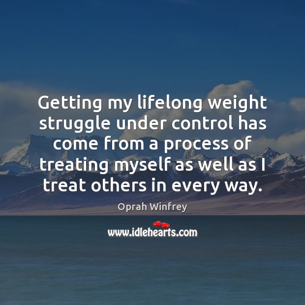 Getting my lifelong weight struggle under control has come from a process Oprah Winfrey Picture Quote