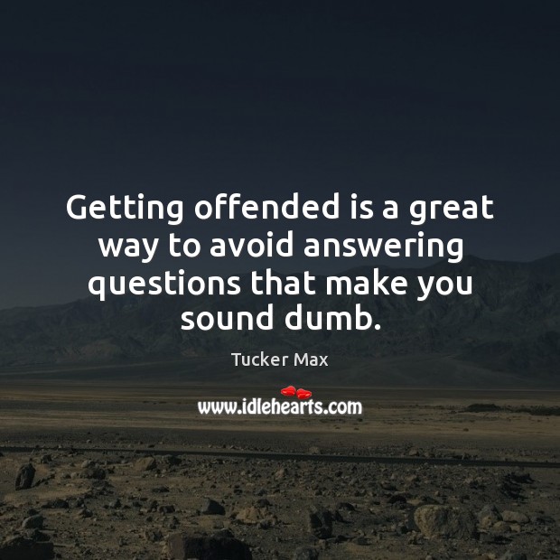 Getting offended is a great way to avoid answering questions that make you sound dumb. Image