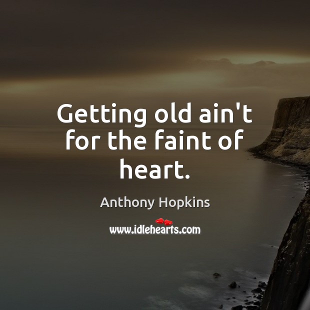 Getting old ain’t for the faint of heart. Anthony Hopkins Picture Quote