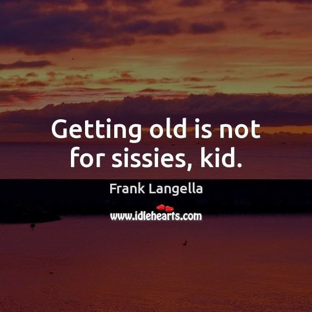 Getting old is not for sissies, kid. Frank Langella Picture Quote