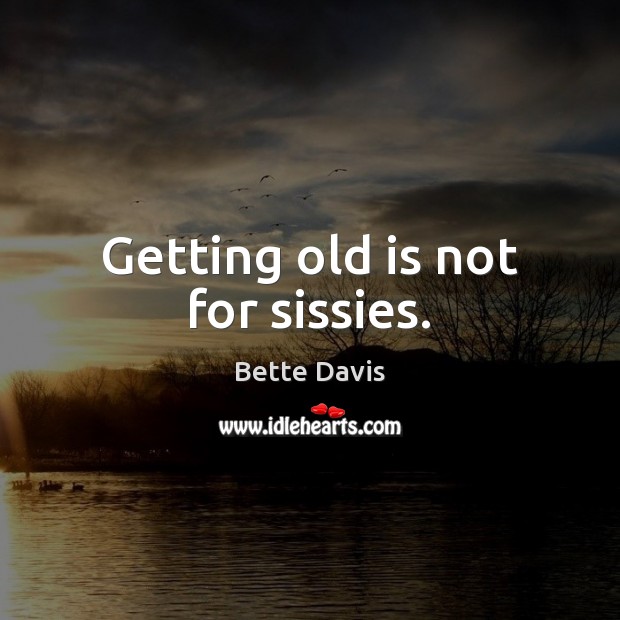 Getting old is not for sissies. Bette Davis Picture Quote