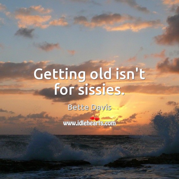 Getting old isn’t for sissies. Bette Davis Picture Quote