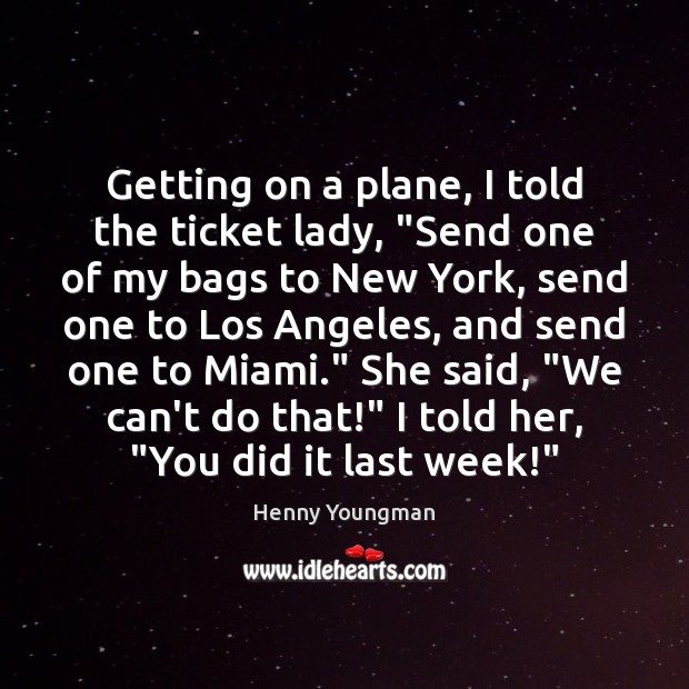 Getting on a plane, I told the ticket lady, “Send one of Henny Youngman Picture Quote