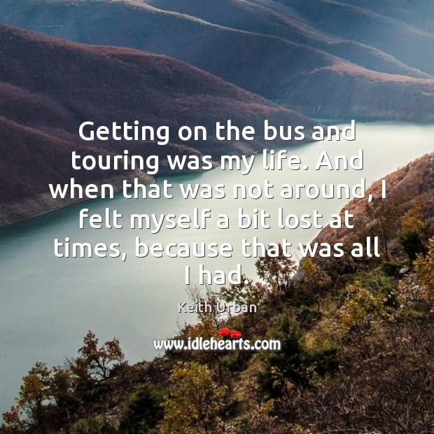 Getting on the bus and touring was my life. And when that Image