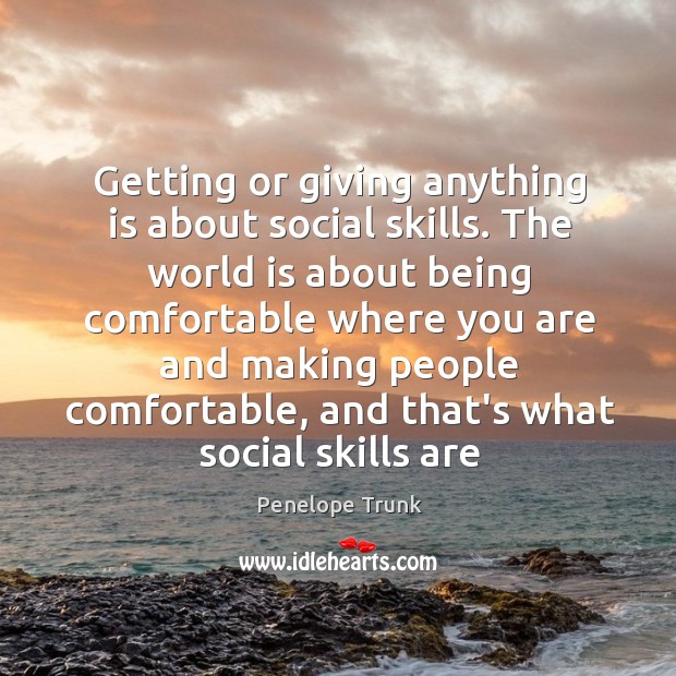 Getting or giving anything is about social skills. The world is about Penelope Trunk Picture Quote
