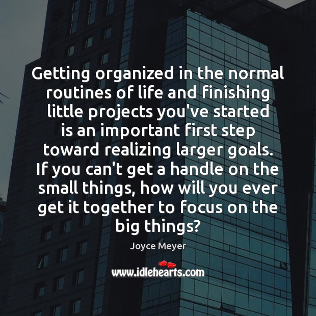Getting organized in the normal routines of life and finishing little projects Joyce Meyer Picture Quote
