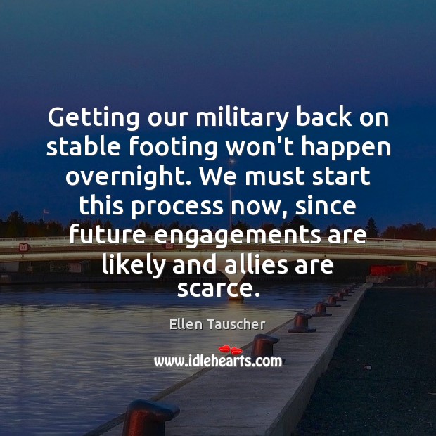 Getting our military back on stable footing won’t happen overnight. We must Ellen Tauscher Picture Quote