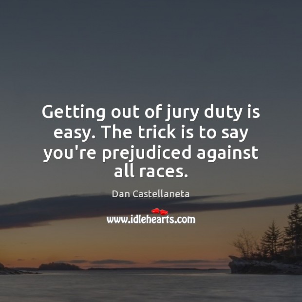 Getting out of jury duty is easy. The trick is to say you’re prejudiced against all races. Dan Castellaneta Picture Quote