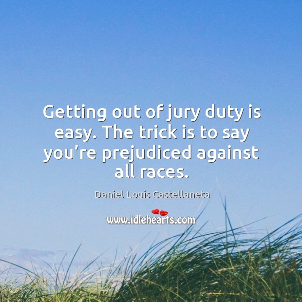 Getting out of jury duty is easy. The trick is to say you’re prejudiced against all races. Daniel Louis Castellaneta Picture Quote