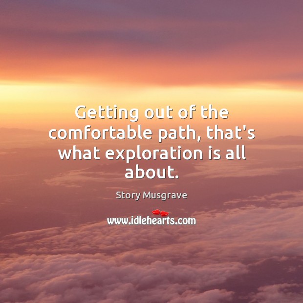 Getting out of the comfortable path, that’s what exploration is all about. Story Musgrave Picture Quote