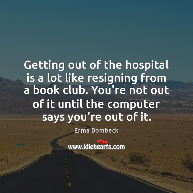 Getting out of the hospital is a lot like resigning from a Erma Bombeck Picture Quote