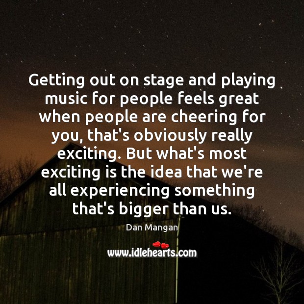 Getting out on stage and playing music for people feels great when Dan Mangan Picture Quote