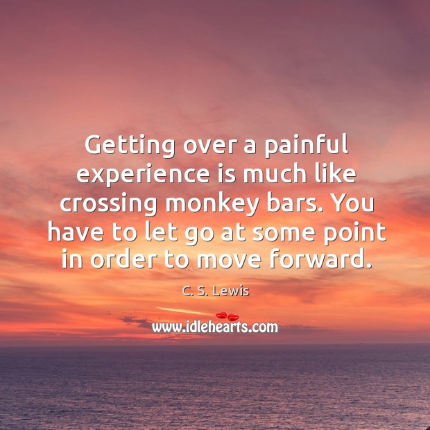 Getting over a painful experience is much like crossing monkey bars. You C. S. Lewis Picture Quote