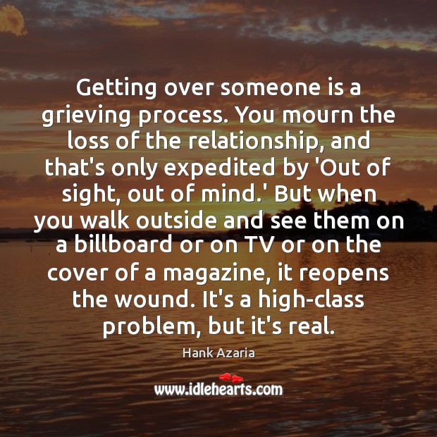 Getting over someone is a grieving process. You mourn the loss of Image
