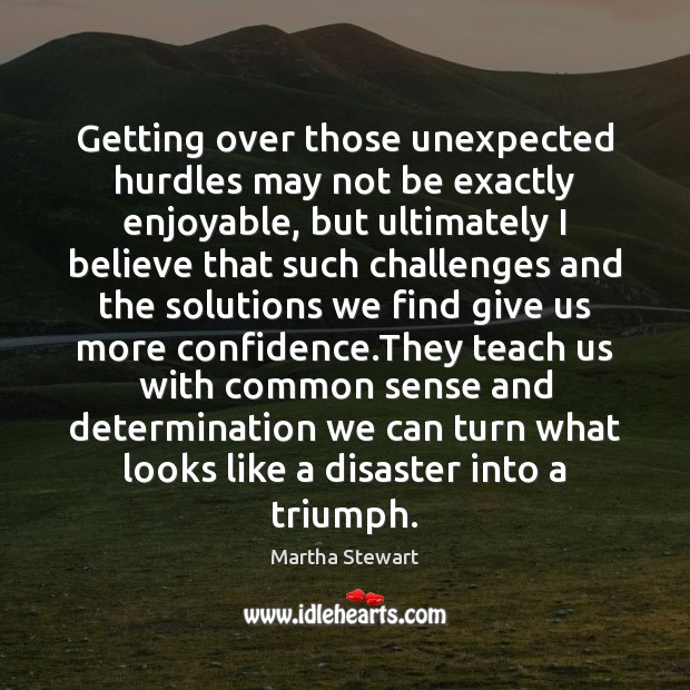 Getting over those unexpected hurdles may not be exactly enjoyable, but ultimately Martha Stewart Picture Quote