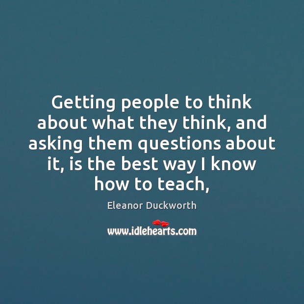 Getting people to think about what they think, and asking them questions Image
