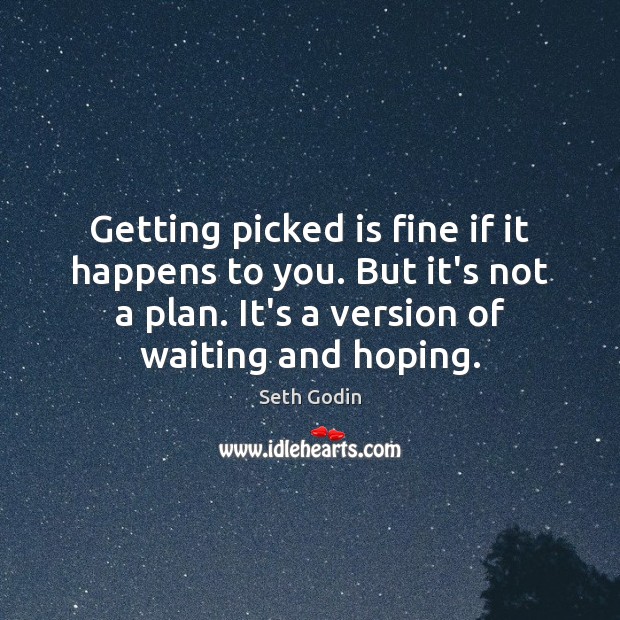 Getting picked is fine if it happens to you. But it’s not Seth Godin Picture Quote