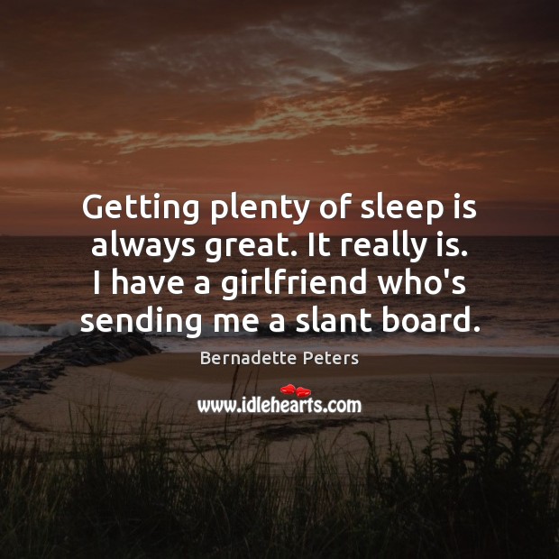 Getting plenty of sleep is always great. It really is. I have Bernadette Peters Picture Quote