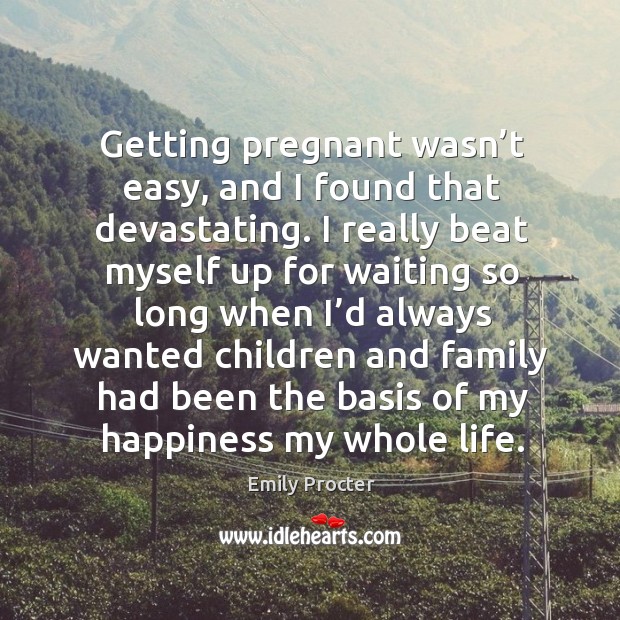 Getting pregnant wasn’t easy, and I found that devastating. I really beat myself up for waiting so Emily Procter Picture Quote