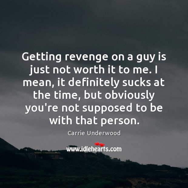 Getting revenge on a guy is just not worth it to me. Carrie Underwood Picture Quote
