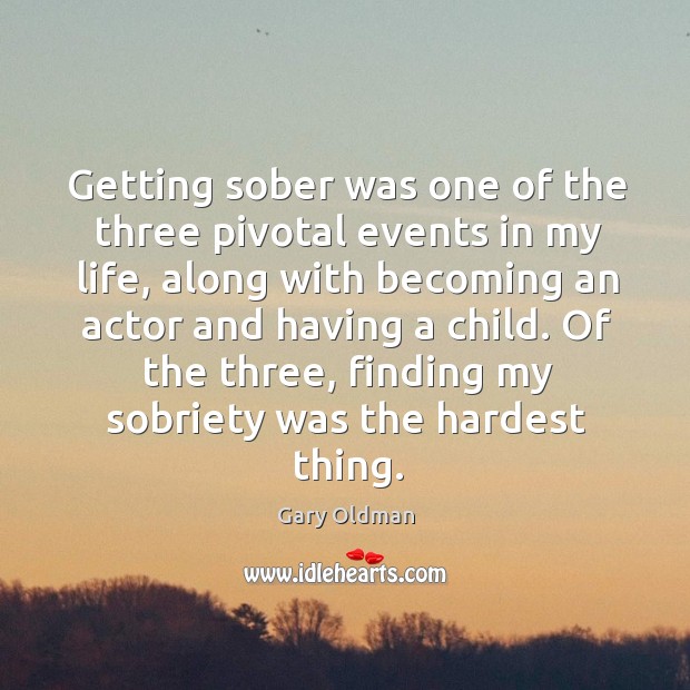 Getting sober was one of the three pivotal events in my life, along with becoming an Image