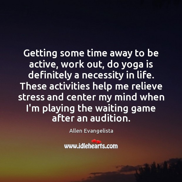 Getting some time away to be active, work out, do yoga is Allen Evangelista Picture Quote