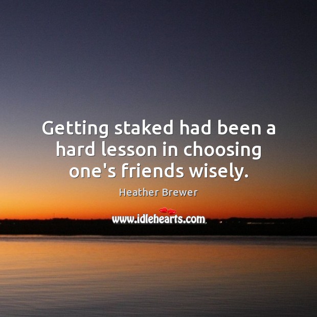 Getting staked had been a hard lesson in choosing one’s friends wisely. Heather Brewer Picture Quote