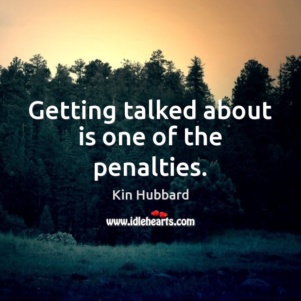 Getting talked about is one of the penalties. Kin Hubbard Picture Quote