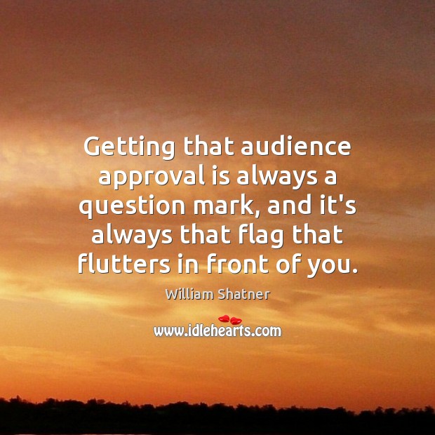 Getting that audience approval is always a question mark, and it’s always William Shatner Picture Quote