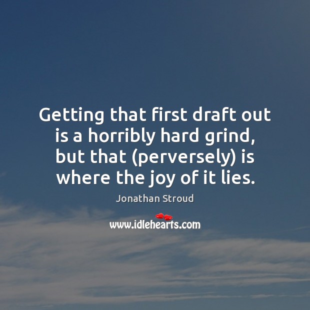 Getting that first draft out is a horribly hard grind, but that ( Jonathan Stroud Picture Quote