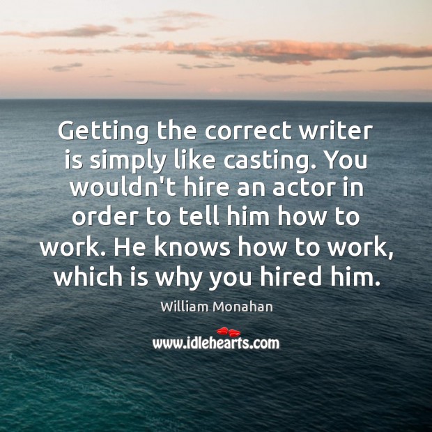 Getting the correct writer is simply like casting. You wouldn’t hire an Image