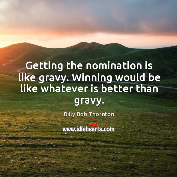 Getting the nomination is like gravy. Winning would be like whatever is better than gravy. Image