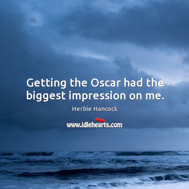 Getting the oscar had the biggest impression on me. Herbie Hancock Picture Quote