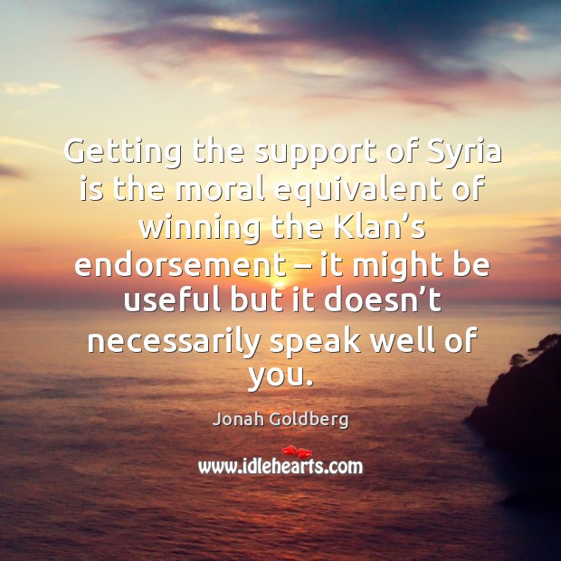 Getting the support of syria is the moral equivalent of winning the klan’s endorsement Jonah Goldberg Picture Quote