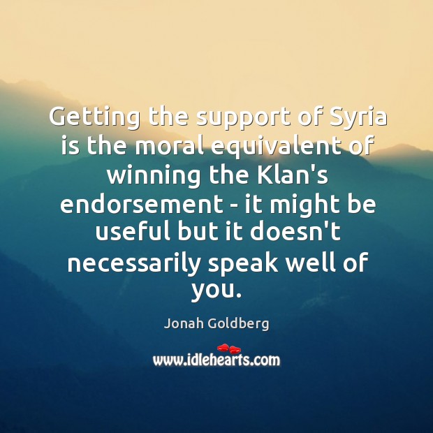 Getting the support of Syria is the moral equivalent of winning the Jonah Goldberg Picture Quote