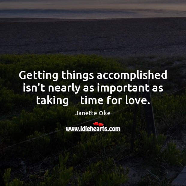 Getting things accomplished isn’t nearly as important as taking    time for love. Janette Oke Picture Quote