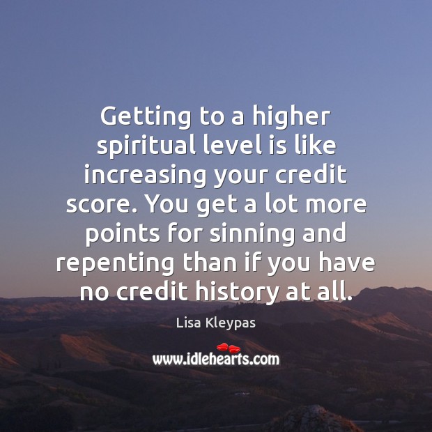 Getting to a higher spiritual level is like increasing your credit score. Lisa Kleypas Picture Quote