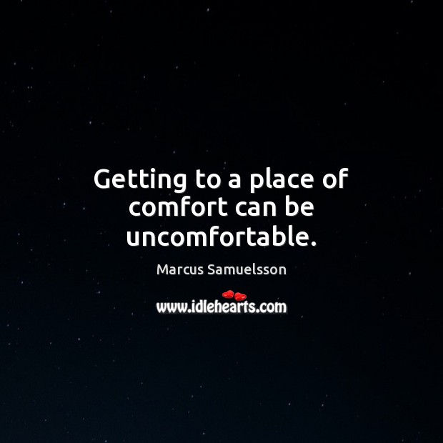 Getting to a place of comfort can be uncomfortable. Marcus Samuelsson Picture Quote