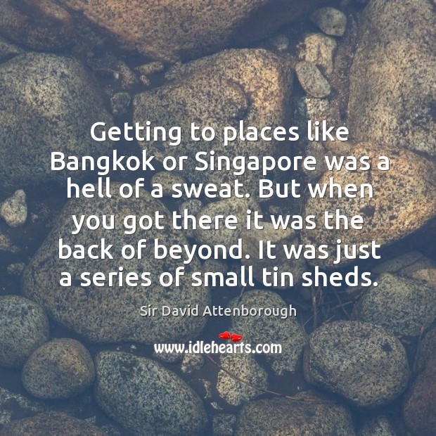 Getting to places like bangkok or singapore was a hell of a sweat. Sir David Attenborough Picture Quote